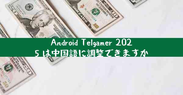 Android Telgamer 2025 は中国語に調整できますか
