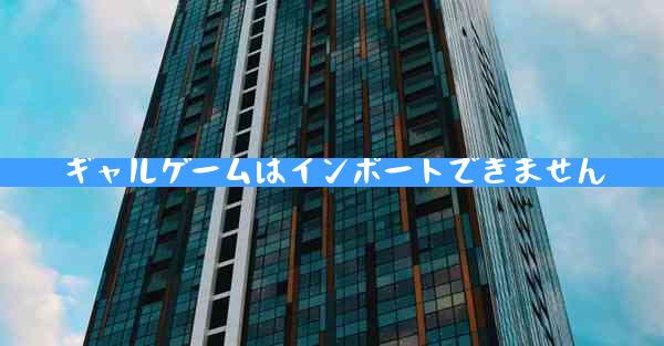 ギャルゲームはインポートできません