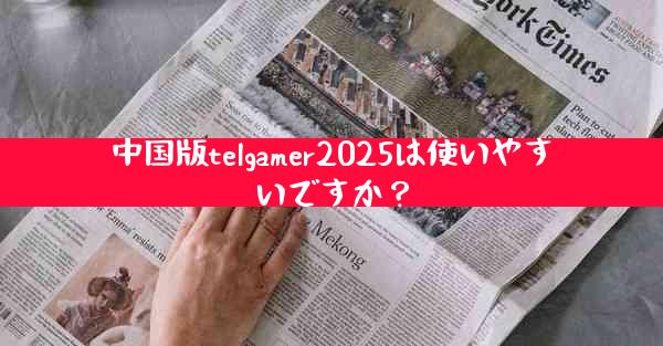 中国版telgamer2025は使いやすいですか？