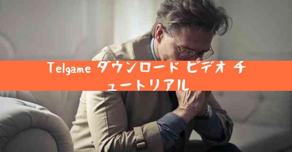 Telgame ダウンロード ビデオ チュートリアル