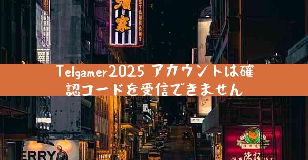 Telgamer2025 アカウントは確認コードを受信できません