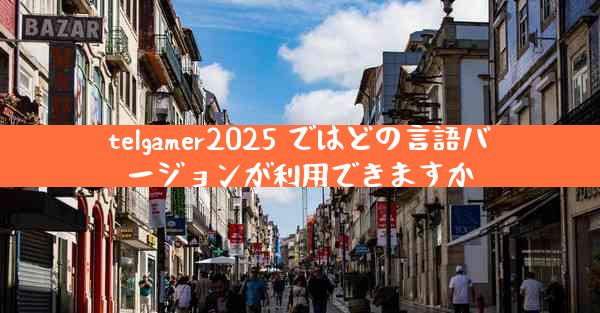 telgamer2025 ではどの言語バージョンが利用できますか