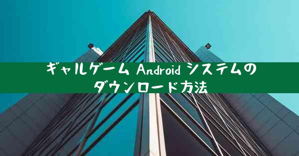 ギャルゲーム Android システムのダウンロード方法