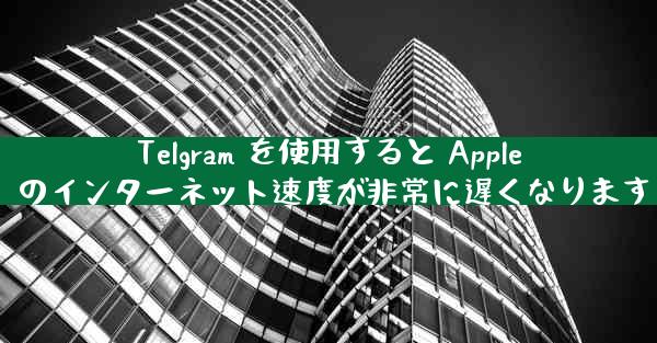 Telgram を使用すると Apple のインターネット速度が非常に遅くなります