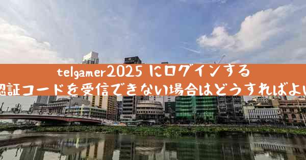 telgamer2025 にログインするときに認証コードを受信できない場合はどうすればよいですか