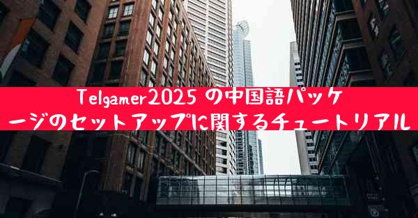 Telgamer2025 の中国語パッケージのセットアップに関するチュートリアル