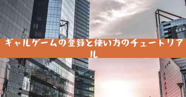 ギャルゲームの登録と使い方のチュートリアル