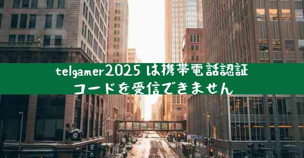 telgamer2025 は携帯電話認証コードを受信できません