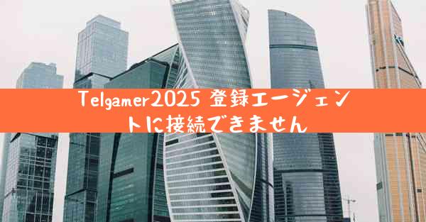 Telgamer2025 登録エージェントに接続できません