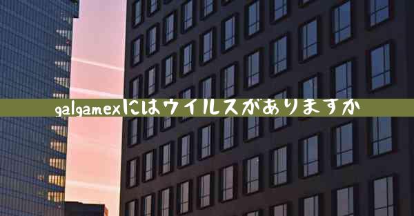 galgamexにはウイルスがありますか