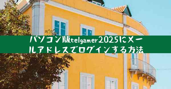 パソコン版telgamer2025にメールアドレスでログインする方法