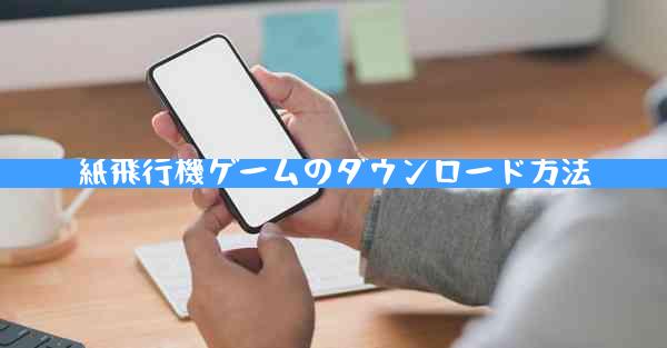 紙飛行機ゲームのダウンロード方法