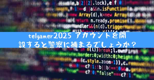 telgamer2025 アカウントを開設すると警察に捕まるでしょうか？