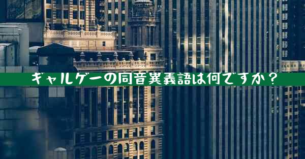 ギャルゲーの同音異義語は何ですか？