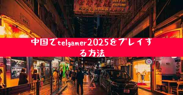 中国でtelgamer2025をプレイする方法