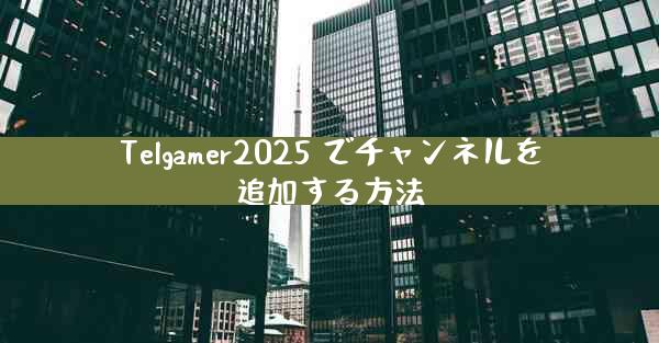 Telgamer2025 でチャンネルを追加する方法