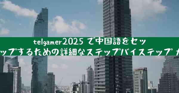 telgamer2025 で中国語をセットアップするための詳細なステップバイステップ ガイド