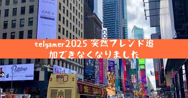 telgamer2025 突然フレンド追加できなくなりました