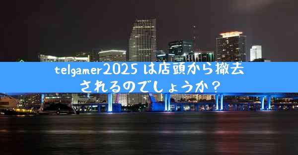 telgamer2025 は店頭から撤去されるのでしょうか？