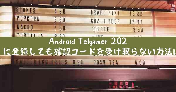 Android Telgamer 2025 に登録しても確認コードを受け取らない方法は