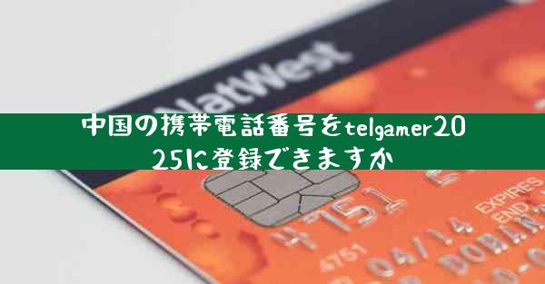中国の携帯電話番号をtelgamer2025に登録できますか