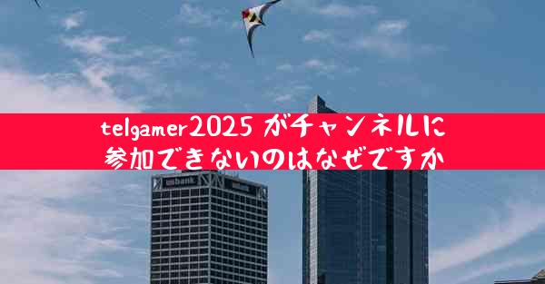 telgamer2025 がチャンネルに参加できないのはなぜですか
