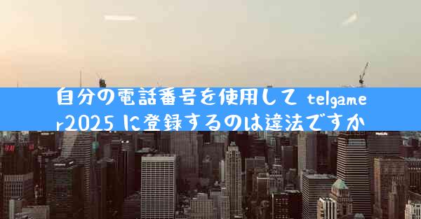自分の電話番号を使用して telgamer2025 に登録するのは違法ですか