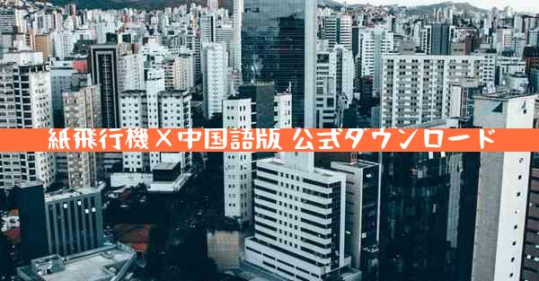 紙飛行機×中国語版 公式ダウンロード