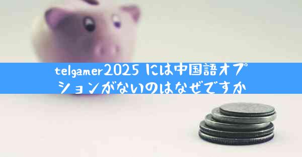 telgamer2025 には中国語オプションがないのはなぜですか