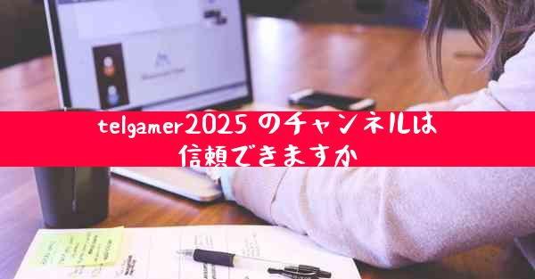 telgamer2025 のチャンネルは信頼できますか
