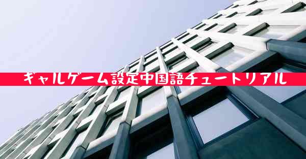 ギャルゲーム設定中国語チュートリアル
