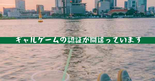 ギャルゲームの認証が間違っています