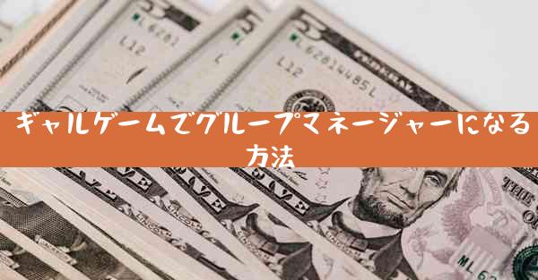 ギャルゲームでグループマネージャーになる方法