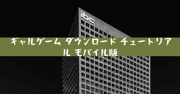 ギャルゲーム ダウンロード チュートリアル モバイル版