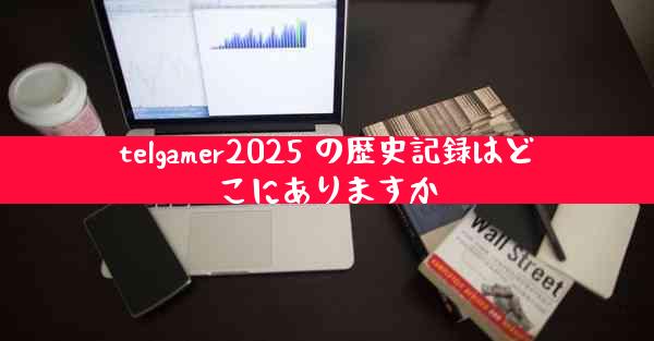telgamer2025 の歴史記録はどこにありますか