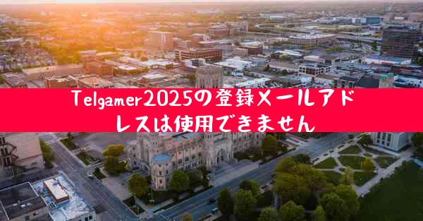 Telgamer2025の登録メールアドレスは使用できません