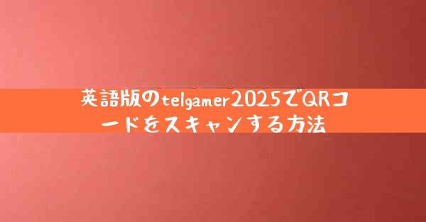 英語版のtelgamer2025でQRコードをスキャンする方法