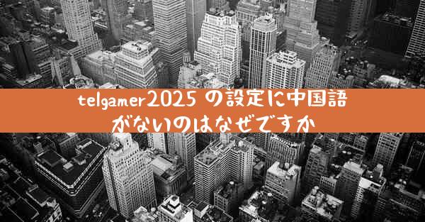 telgamer2025 の設定に中国語がないのはなぜですか