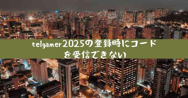 telgamer2025の登録時にコードを受信できない
