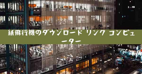 紙飛行機のダウンロード リンク コンピューター