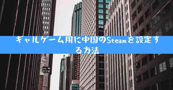 ギャルゲーム用に中国のSteamを設定する方法
