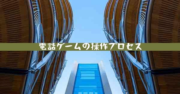 電話ゲームの操作プロセス