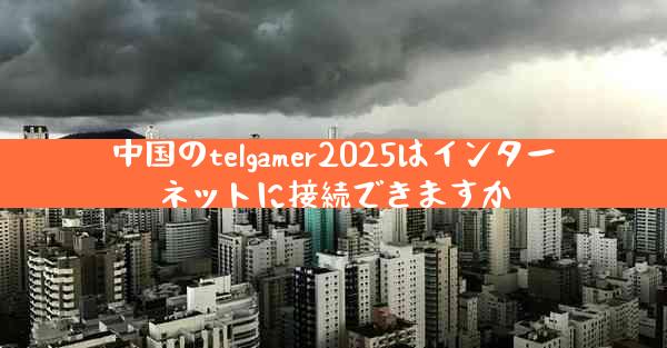 中国のtelgamer2025はインターネットに接続できますか