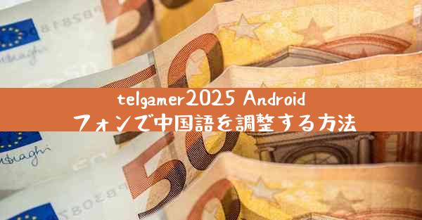 telgamer2025 Android フォンで中国語を調整する方法