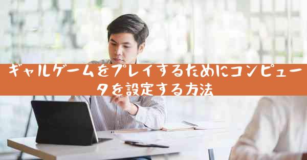 ギャルゲームをプレイするためにコンピュータを設定する方法