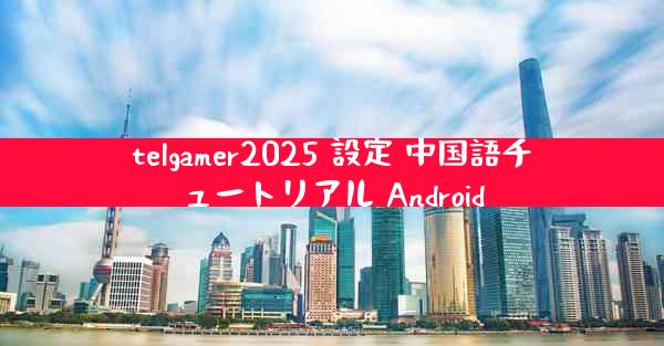 telgamer2025 設定 中国語チュートリアル Android