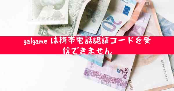 galgame は携帯電話認証コードを受信できません