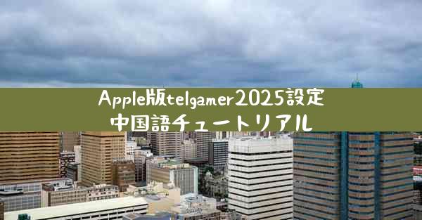 Apple版telgamer2025設定中国語チュートリアル