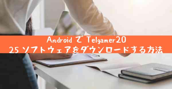Android で Telgamer2025 ソフトウェアをダウンロードする方法