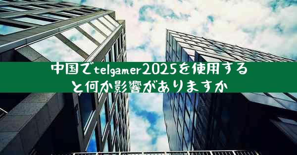 中国でtelgamer2025を使用すると何か影響がありますか